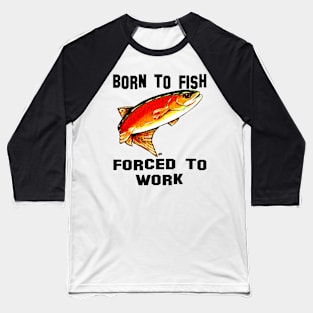 Born To Fish Forced To Work Fishing Yellowstone Cutthroat Trout Fly Rocky Mountains Fish Char Jackie Carpenter Art Gift Father Dad Father's Day Grandpa Grandfather Best Seller Baseball T-Shirt